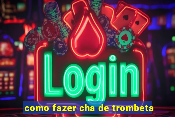 como fazer cha de trombeta